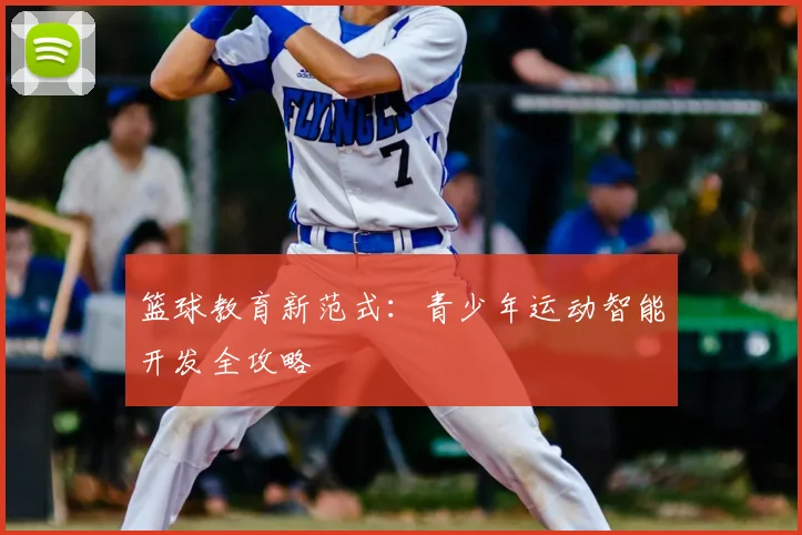 篮球教育新范式:青少年运动智能开发全攻略