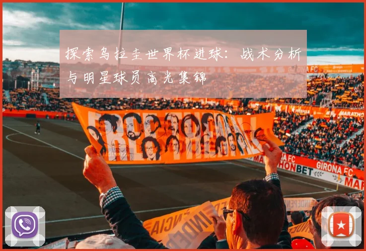 探索乌拉圭世界杯进球:战术分析与明星球员高光集锦