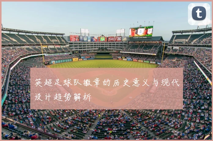 英超足球队徽章的历史意义与现代设计趋势解析
