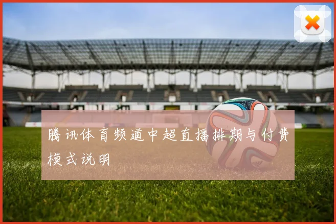 腾讯体育频道中超直播排期与付费模式说明