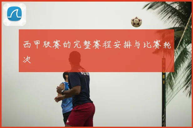 西甲联赛的完整赛程安排与比赛轮次