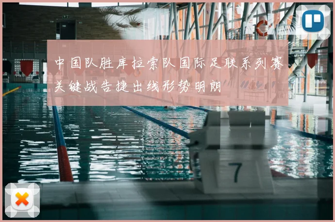 中国队胜库拉索队国际足联系列赛关键战告捷出线形势明朗