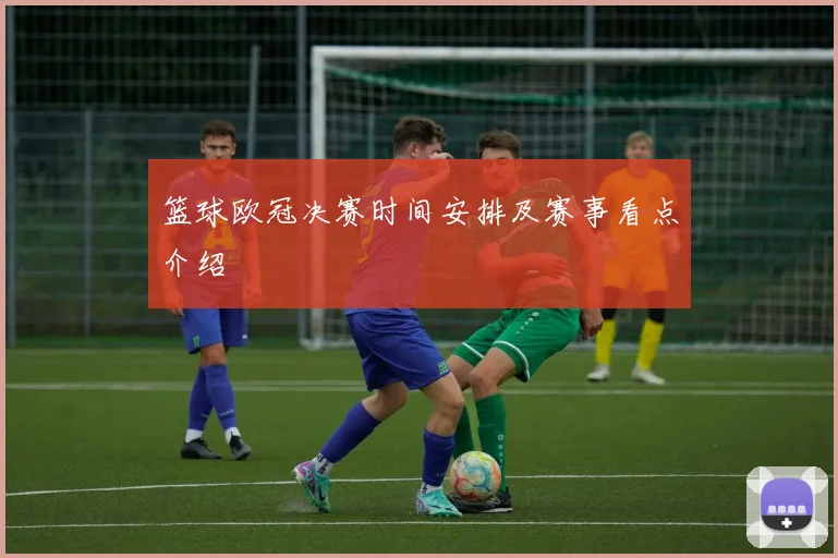篮球欧冠决赛时间安排及赛事看点介绍