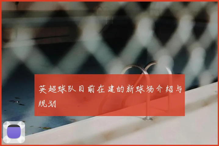 英超球队目前在建的新球场介绍与规划