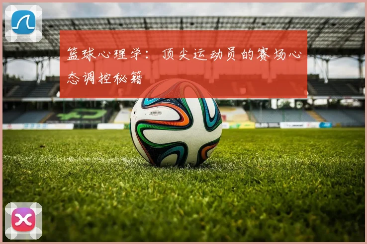 篮球心理学:顶尖运动员的赛场心态调控秘籍