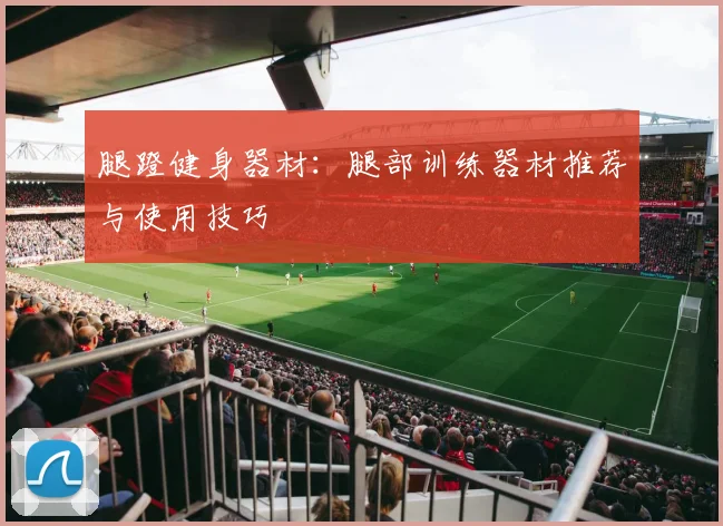 腿蹬健身器材：腿部训练器材推荐与使用技巧